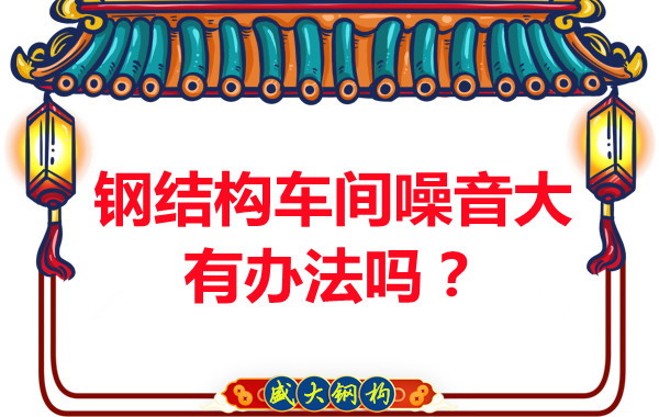 鋼結(jié)構(gòu)車(chē)間噪音大有辦法嗎？