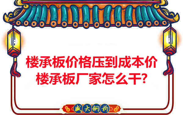 樓承板價(jià)格壓到成本價(jià)，樓承板廠(chǎng)家怎么干？
