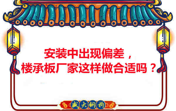 安裝過程中出現(xiàn)偏差，樓承板廠家這樣做合適嗎？