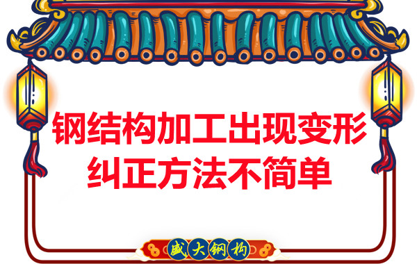 鋼結(jié)構(gòu)加工出現(xiàn)變形，糾正方法可不簡單