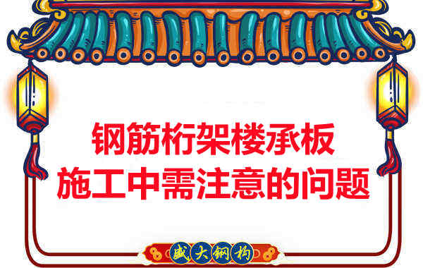 鋼筋桁架樓承板施工中應(yīng)注意哪些問題？
