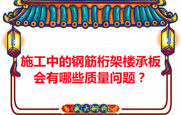 施工中的鋼筋桁架樓承板會有哪些質(zhì)量問題？