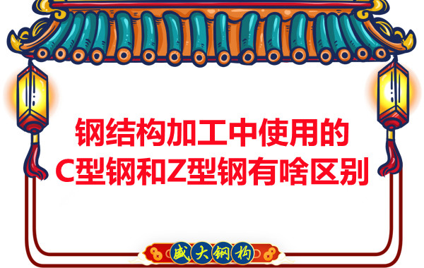 鋼結(jié)構(gòu)加工中使用的C型鋼和Z型鋼有啥區(qū)別？