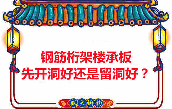 鋼筋桁架樓承板先開洞好還是留洞好？