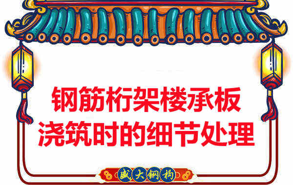 運(yùn)城樓承板廠家:鋼筋桁架樓承板澆筑時的細(xì)節(jié)處理