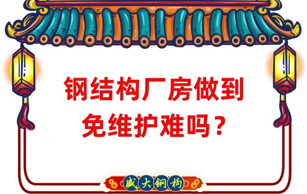 山西鋼結(jié)構(gòu)廠家：鋼結(jié)構(gòu)廠房做到免維護(hù)難嗎？